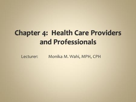 Lecturer: Monika M. Wahi, MPH, CPH. Explain why health care professionals make up such a large proportion of the U.S. work force Name three types of allied.