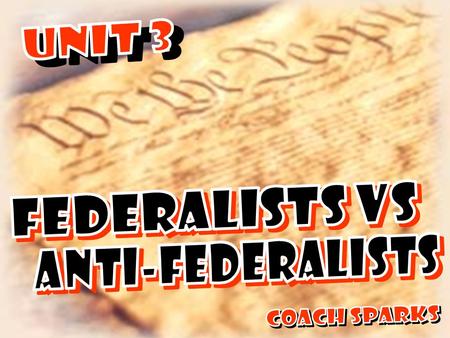 UNIT 3 FEDERALISTS VS ANTI-FEDERALISTS Coach Sparks.