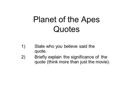 Planet of the Apes Quotes 1)State who you believe said the quote. 2)Briefly explain the significance of the quote (think more than just the movie).