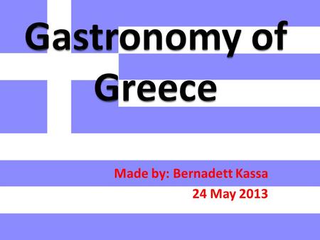 Made by: Bernadett Kassa 24 May 2013. Features of Greek cuisine: Healthy Delicious Rich in vitamins Harmony of flavours Feast.