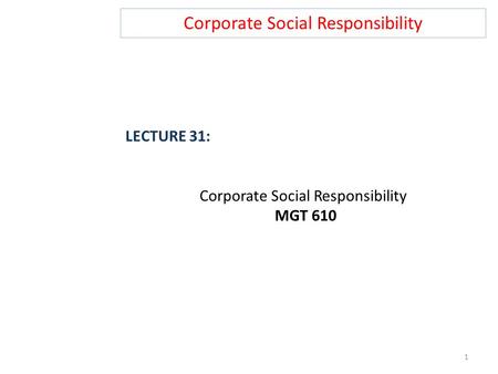 Corporate Social Responsibility LECTURE 31: Corporate Social Responsibility MGT 610 1.