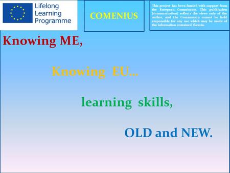 Knowing ME, Knowing EU… learning skills, OLD and NEW. This project has been funded with support from the European Commission. This publication [communication]