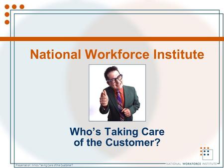 Presentation: Who’s Taking Care of the Customer? National Workforce Institute Who’s Taking Care of the Customer?