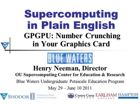 Supercomputing in Plain English GPGPU: Number Crunching in Your Graphics Card Henry Neeman, Director OU Supercomputing Center for Education & Research.