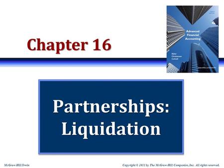 Copyright © 2011 by The McGraw-Hill Companies, Inc. All rights reserved. McGraw-Hill/Irwin Chapter 16 Partnerships: Liquidation.