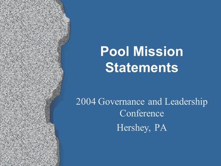 Pool Mission Statements 2004 Governance and Leadership Conference Hershey, PA.