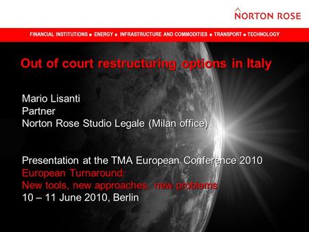 FINANCIAL INSTITUTIONS ENERGY INFRASTRUCTURE AND COMMODITIES TRANSPORT TECHNOLOGY Out of court restructuring options in Italy Mario Lisanti Partner Norton.