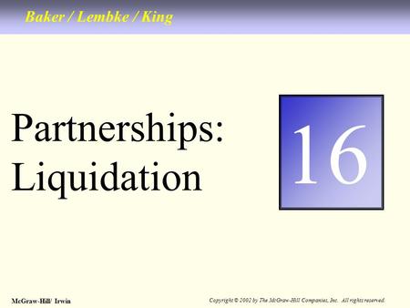 McGraw-Hill/ Irwin Copyright © 2002 by The McGraw-Hill Companies, Inc. All rights reserved. Partnerships: Liquidation Baker / Lembke / King 1616.