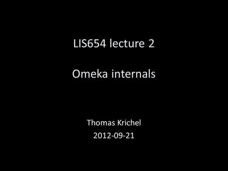 LIS654 lecture 2 Omeka internals Thomas Krichel 2012-09-21.