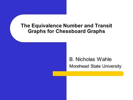 The Equivalence Number and Transit Graphs for Chessboard Graphs B. Nicholas Wahle Morehead State University.