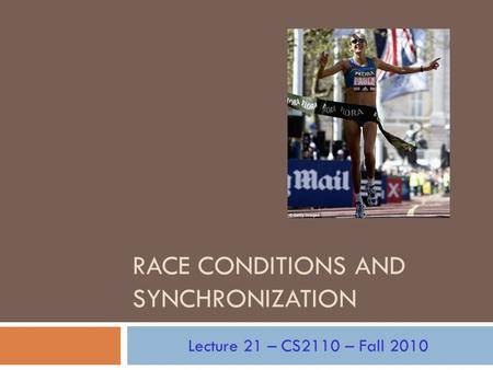 Lecture 21 – CS2110 – Fall 2010 RACE CONDITIONS AND SYNCHRONIZATION.