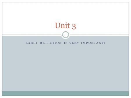 EARLY DETECTION IS VERY IMPORTANT! Unit 3. Cancer Breast (Women/Men) Colon (Women/Men) Rectal (Women/Men) Cervix (Women) Prostate (Men) Testicle (Men)