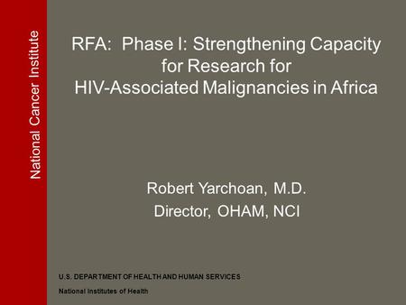 National Cancer Institute U.S. DEPARTMENT OF HEALTH AND HUMAN SERVICES National Institutes of Health Robert Yarchoan, M.D. Director, OHAM, NCI RFA: Phase.