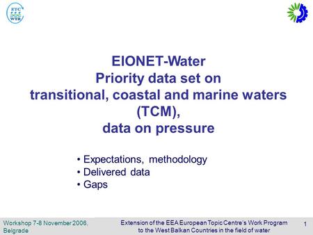 Extension of the EEA European Topic Centre’s Work Program to the West Balkan Countries in the field of water 1 Workshop 7-8 November 2006, Belgrade EIONET-Water.