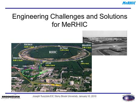 Joseph Tuozzolo EIC Stony Brook University January 10, 2010 MeRHIC Engineering Challenges and Solutions for MeRHIC.