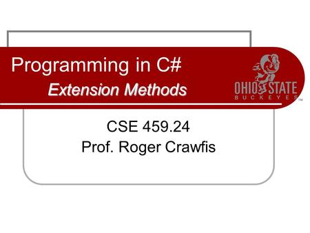 Extension Methods Programming in C# Extension Methods CSE 459.24 Prof. Roger Crawfis.