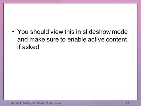 You should view this in slideshow mode and make sure to enable active content if asked Copyright © Houghton Mifflin Company. All rights reserved.3–13–1.