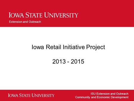 ISU Extension and Outreach Community and Economic Development Extension and Outreach Iowa Retail Initiative Project 2013 - 2015.