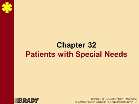 Limmer et al., Emergency Care, 11th Edition © 2009 by Pearson Education, Inc., Upper Saddle River, NJ Chapter 32 Patients with Special Needs.