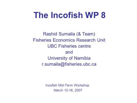 The Incofish WP 8 Rashid Sumaila (& Team) Fisheries Economics Research Unit UBC Fisheries centre and University of Namibia Incofish.