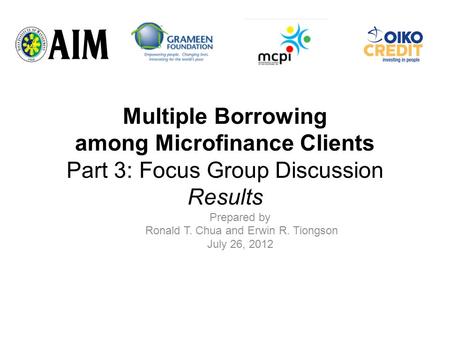 Multiple Borrowing among Microfinance Clients Part 3: Focus Group Discussion Results Prepared by Ronald T. Chua and Erwin R. Tiongson July 26, 2012.