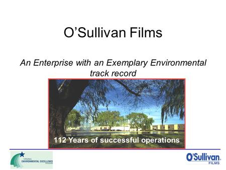 O’Sullivan Films An Enterprise with an Exemplary Environmental track record 112 Years of successful operations.