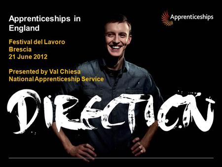 Apprenticeships in England Festival del Lavoro Brescia 21 June 2012 Presented by Val Chiesa National Apprenticeship Service.