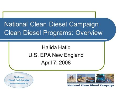 National Clean Diesel Campaign Clean Diesel Programs: Overview Halida Hatic U.S. EPA New England April 7, 2008.