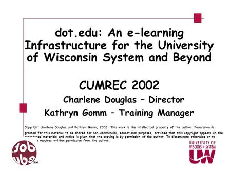 Dot.edu: An e-learning Infrastructure for the University of Wisconsin System and Beyond CUMREC 2002 Charlene Douglas – Director Kathryn Gomm – Training.