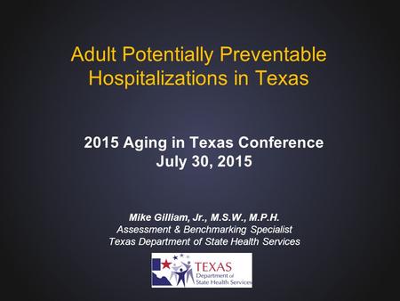 Mike Gilliam, Jr., M.S.W., M.P.H. Assessment & Benchmarking Specialist Texas Department of State Health Services Adult Potentially Preventable Hospitalizations.