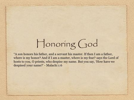 Honoring God “A son honors his father, and a servant his master. If then I am a father, where is my honor? And if I am a master, where is my fear? says.