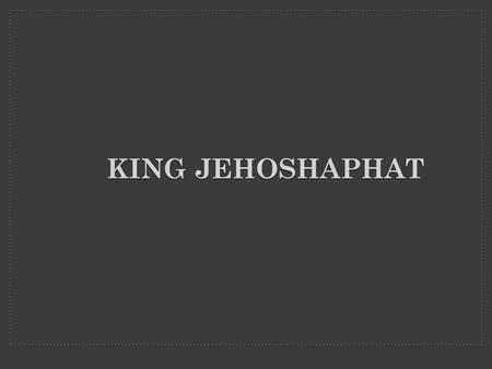 KING JEHOSHAPHAT. David Solomon (David’s son) After King Solomon, the Kingdom split KING JEHOSHAPHAT 4th king of Judah 35 years old when he became King!