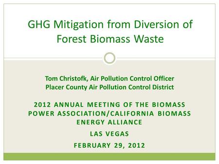 Tom Christofk, Air Pollution Control Officer Placer County Air Pollution Control District 2012 ANNUAL MEETING OF THE BIOMASS POWER ASSOCIATION/CALIFORNIA.