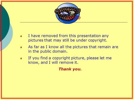 Notice I have removed from this presentation any pictures that may still be under copyright. As far as I know all the pictures that remain are in the public.