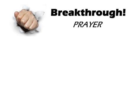 Breakthrough! PRAYER Breakthrough!. Breakthrough! Some Prayer Insights: