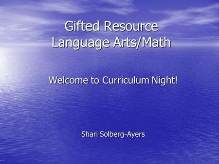 Gifted Resource Language Arts/Math Welcome to Curriculum Night! Shari Solberg-Ayers.