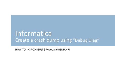 HOW-TO | CIF CONSULT | Redouane BELBAHRI Informatica Create a crash dump using “Debug Diag”