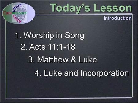 3. Matthew & Luke 4. Luke and Incorporation 1. Worship in Song 2. Acts 11:1-18 Today’s Lesson Introduction.