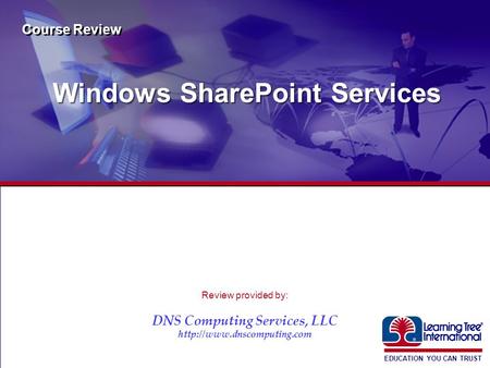 EDUCATION YOU CAN TRUST ® Windows SharePoint Services Course Review Review provided by: DNS Computing Services, LLC