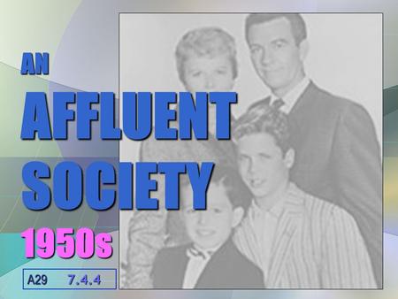 AN AFFLUENT SOCIETY 1950s A29 7.4.4. GUIDING QUESTION To what extent did the decade of the 1950s deserve its reputation as an age of political, social,