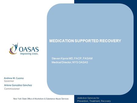 MEDICATION SUPPORTED RECOVERY Steven Kipnis MD, FACP, FASAM Medical Director, NYS OASAS.