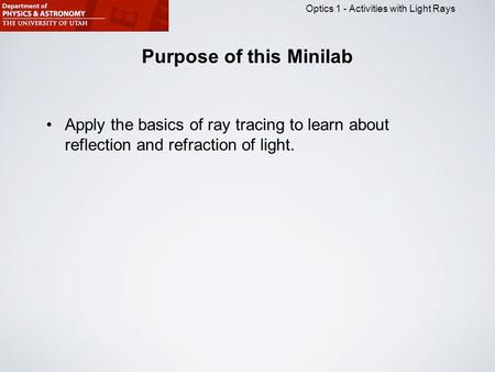 Optics 1 - Activities with Light Rays Purpose of this Minilab Apply the basics of ray tracing to learn about reflection and refraction of light.