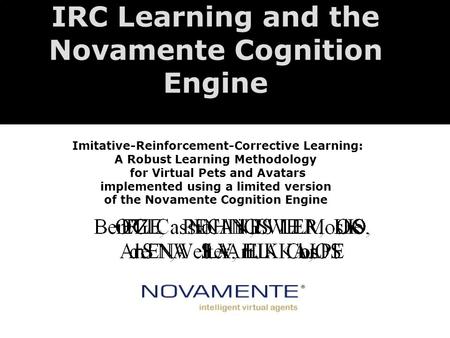 IRC Learning and the Novamente Cognition Engine Imitative-Reinforcement-Corrective Learning: A Robust Learning Methodology for Virtual Pets and Avatars.