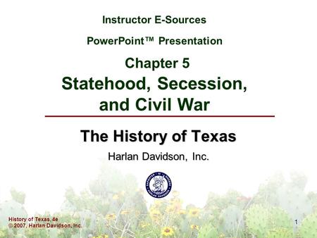 History of Texas, 4e © 2007, Harlan Davidson, Inc. 1 Instructor E-Sources PowerPoint™ Presentation Chapter 5 Statehood, Secession, and Civil War The History.