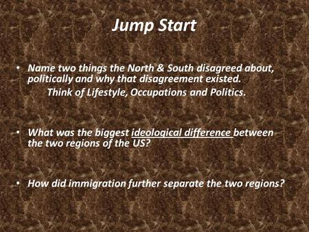 Jump Start Name two things the North & South disagreed about, politically and why that disagreement existed. Think of Lifestyle, Occupations and Politics.