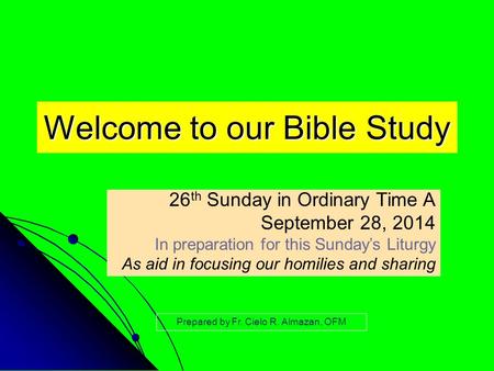 Welcome to our Bible Study 26 th Sunday in Ordinary Time A September 28, 2014 In preparation for this Sunday’s Liturgy As aid in focusing our homilies.