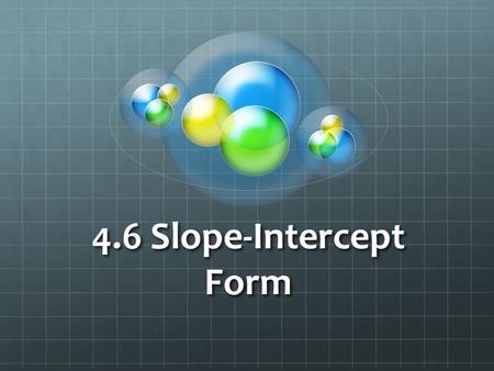 4.6 Slope-Intercept Form. What are the two ways we know how to graph a linear line so far? 1.) Using a t-chart, and plotting points 2.) Using x and y.