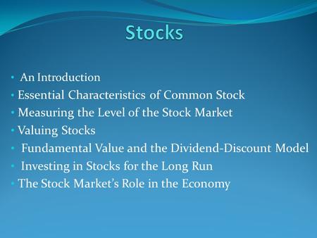 An Introduction Essential Characteristics of Common Stock Measuring the Level of the Stock Market Valuing Stocks Fundamental Value and the Dividend-Discount.