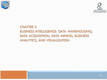 Chapter 5 Business Intelligence: Data Warehousing, Data Acquisition, Data Mining, Business Analytics, and Visualization.