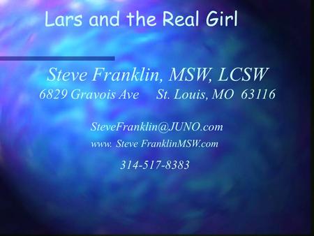 Steve Franklin, MSW, LCSW 6829 Gravois Ave St. Louis, MO 63116 www. Steve FranklinMSW.com 314-517-8383 Lars and the Real Girl.